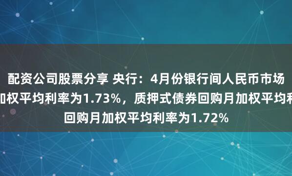 配资公司股票分享 央行：4月份银行间人民币市场同业拆借月加权平均利率为1.73%，质押式债券回购月加权平均利率为1.72%