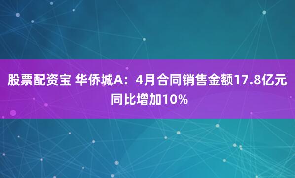 股票配资宝 华侨城A：4月合同销售金额17.8亿元 同比增加10%