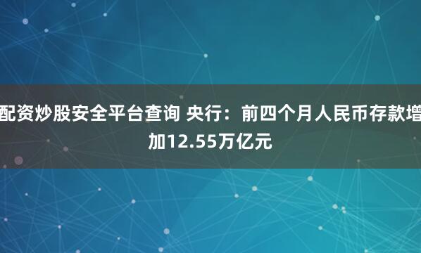 配资炒股安全平台查询 央行：前四个月人民币存款增加12.55万亿元