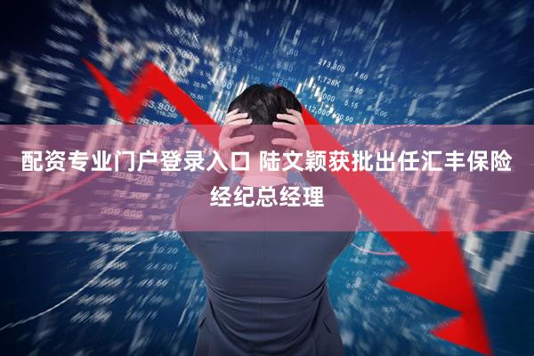 配资专业门户登录入口 陆文颖获批出任汇丰保险经纪总经理