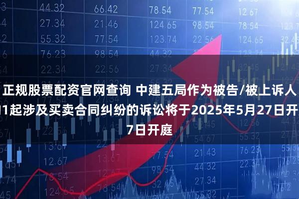 正规股票配资官网查询 中建五局作为被告/被上诉人的1起涉及买卖合同纠纷的诉讼将于2025年5月27日开庭