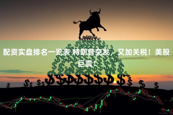 配资实盘排名一览表 特朗普突发，又加关税！美股巨震！
