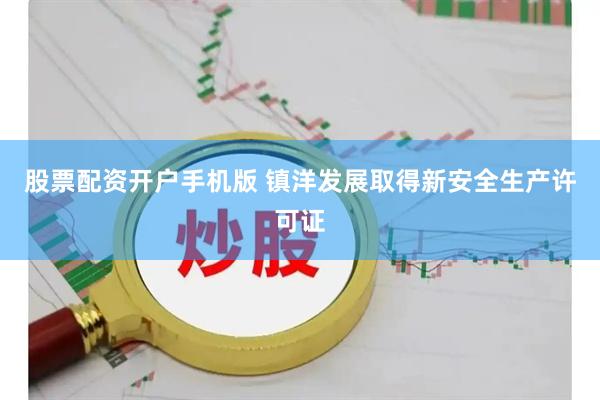 股票配资开户手机版 镇洋发展取得新安全生产许可证