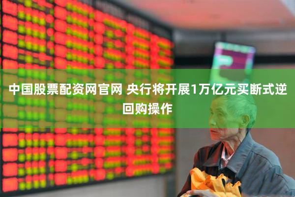 中国股票配资网官网 央行将开展1万亿元买断式逆回购操作