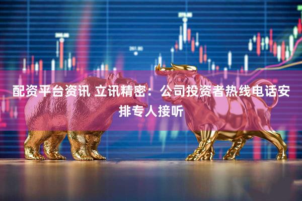配资平台资讯 立讯精密：公司投资者热线电话安排专人接听