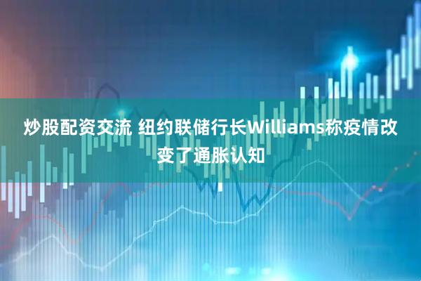 炒股配资交流 纽约联储行长Williams称疫情改变了通胀认知