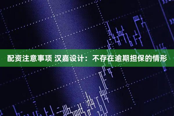 配资注意事项 汉嘉设计：不存在逾期担保的情形