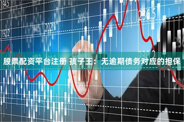 股票配资平台注册 孩子王：无逾期债务对应的担保