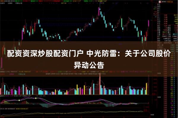 配资资深炒股配资门户 中光防雷：关于公司股价异动公告