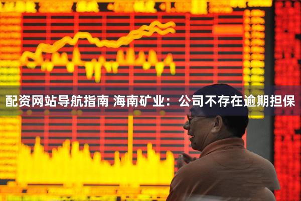 配资网站导航指南 海南矿业：公司不存在逾期担保
